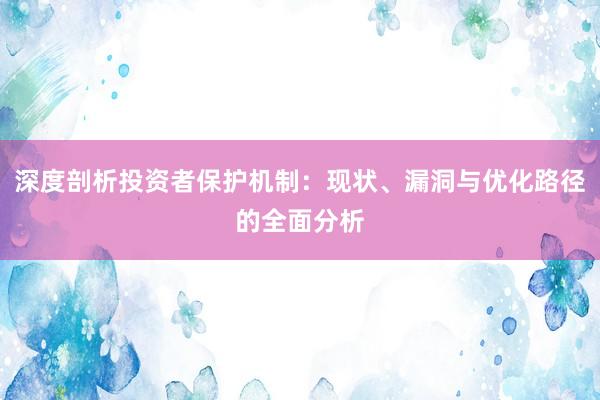 深度剖析投资者保护机制：现状、漏洞与优化路径的全面分析