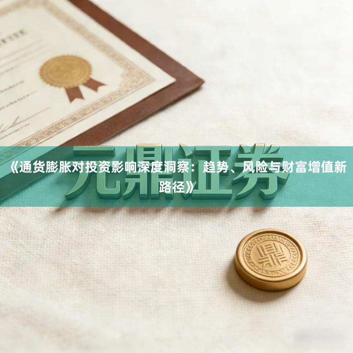 《通货膨胀对投资影响深度洞察：趋势、风险与财富增值新路径》