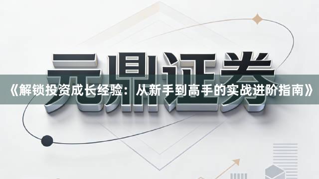 《解锁投资成长经验：从新手到高手的实战进阶指南》