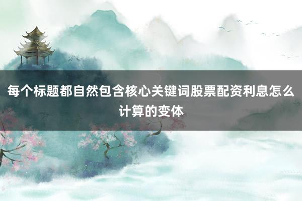 每个标题都自然包含核心关键词股票配资利息怎么计算的变体